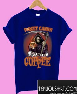 Forget candy just give me coffee T-Shirt