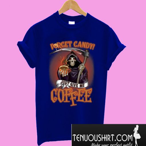 Forget candy just give me coffee T-Shirt