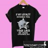 If my loyalty offends you your lack of taste offends me T-Shirt