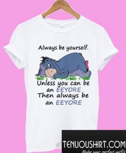 Always Be Yourself Unless You Can Be An Eeyore Then Always T-Shirt