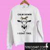 Calm down I goat this Sweatshirt