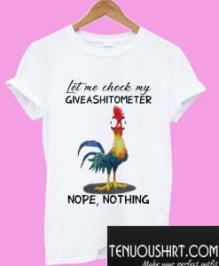 Chicken let me check my Giveashitometer nope nothing T-Shirt