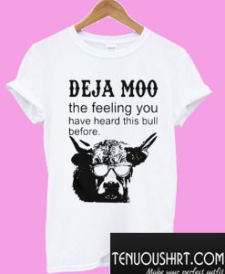 Deja Moo The Feeling You Have Heard This Bull Before T-Shirt