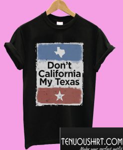 Don’t California my Texas T-Shirt