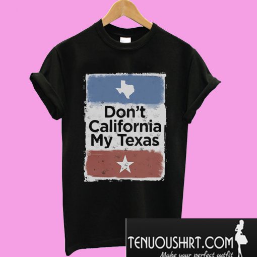 Don’t California my Texas T-Shirt