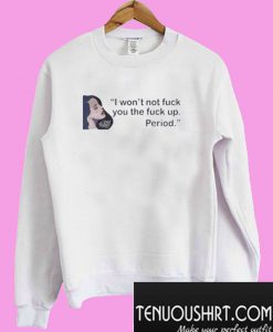 I Won’t Not Fuck You The Fuck Up Period Sweatshirt