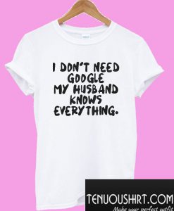 I don’t need google my husband knows everything T-Shirt