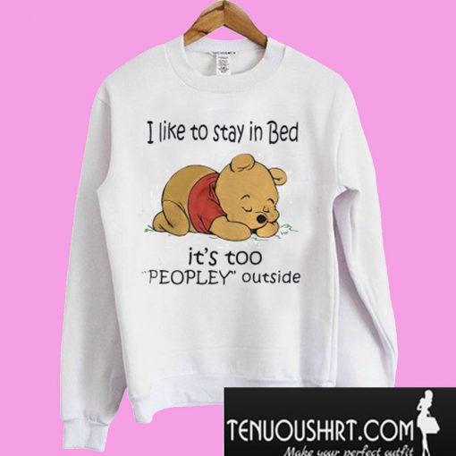 I like To Stay In Bed It’s Too Peopley Outside Pooh Sweatshirt