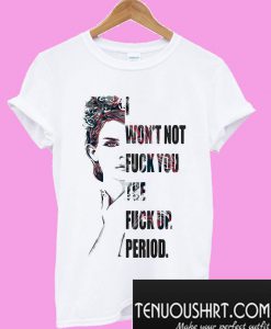 I won’t not fuck you the fuck up Period T-Shirt