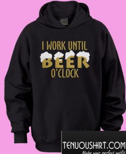 I work until beer O’clock Hoodie