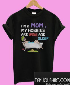 I’m a mom my hobbies are wine and sleep T-Shirt