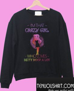 I’m that crazy girl who loves Betty Boop a lot Sweatshirt