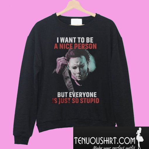 Michael Myers I want to be a nice person Sweatshirt