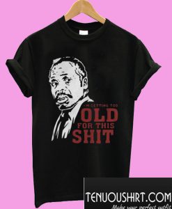 Roger Murtaugh I’m Too Old For This Shit T-Shirt