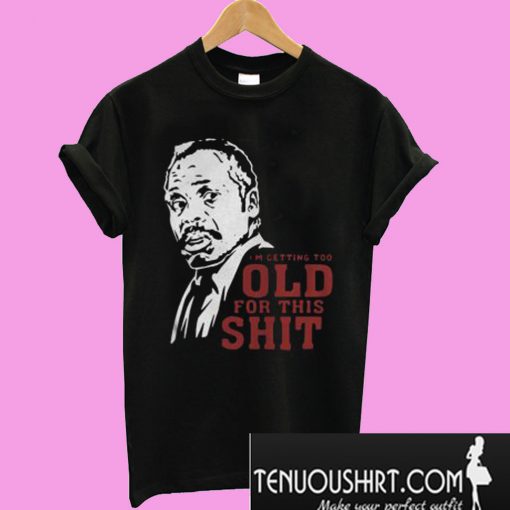 Roger Murtaugh I’m Too Old For This Shit T-Shirt