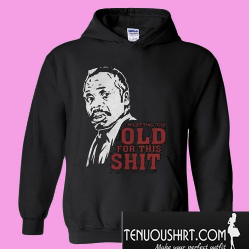 Roger Murtaugh I’m Too Old For This Shit Hoodie