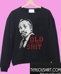 Roger Murtaugh I’m Too Old For This Shit Sweatshirt