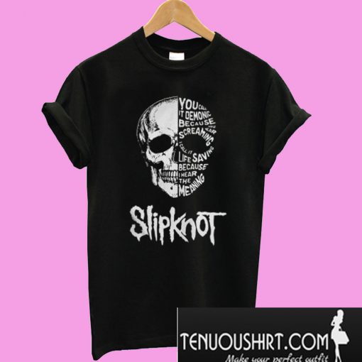 Slipknot you call it demonic because you hear the screaming I call it T-Shirt