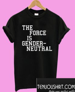 The Force is Gender Neutral T-Shirt