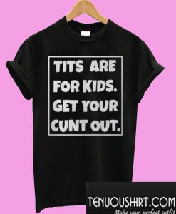 Tits are for kids get your cunt out T-Shirt