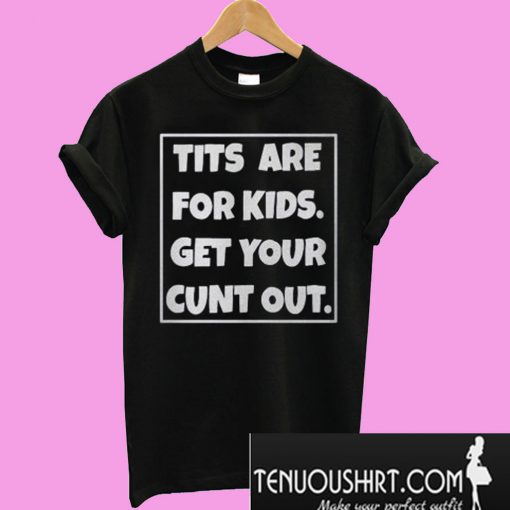 Tits are for kids get your cunt out T-Shirt