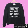 Tits are for kids get your cunt out Sweatshirt