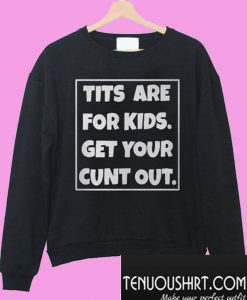 Tits are for kids get your cunt out Sweatshirt