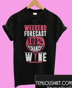 Weekend forecast 100% chance of wine T-Shirt