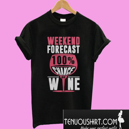 Weekend forecast 100% chance of wine T-Shirt