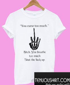 You Curse Too Much Bitch T-Shirt