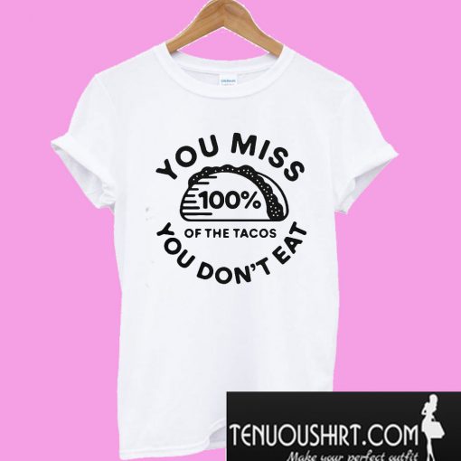 You miss 100% of the Tacos you don’t eat T-Shirt