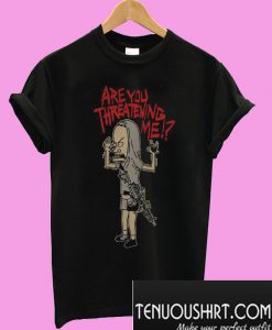 Beavis Are you threatening me T-Shirt