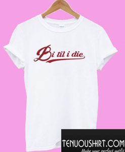 Bi Til i Die T-Shirt