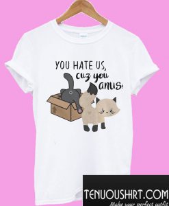 Cat you hate us cuz you anus T-Shirt