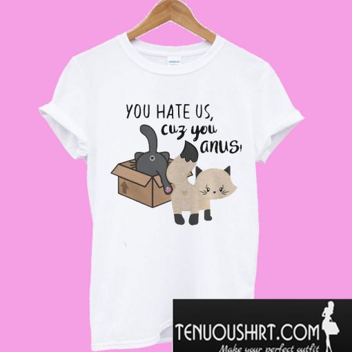 Cat you hate us cuz you anus T-Shirt