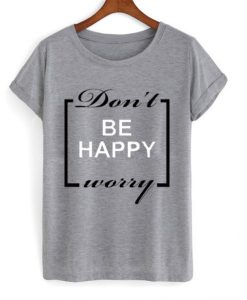 Don’t be happy worry T-shirt