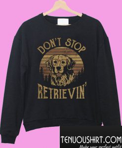 Don't stop retrievin Sweatshirt
