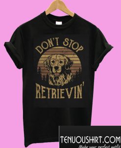 Don't stop retrievin T-Shirt