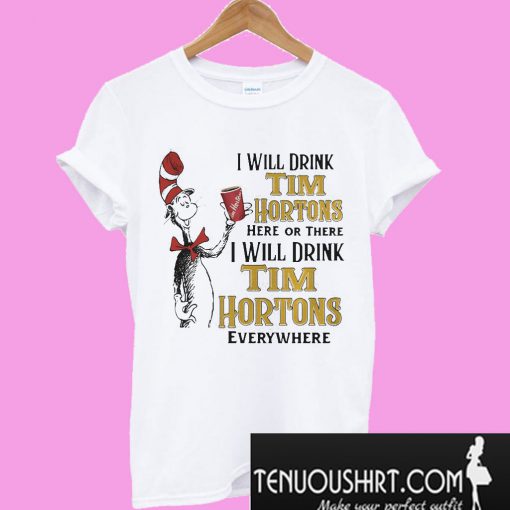 Dr Seuss I will drink Tim Hortons here or there I will drink Tim Hortons T-Shirt