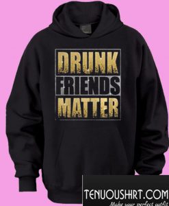 Drunk Friends Matter Hoodie