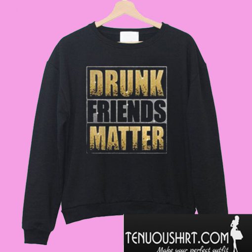 Drunk Friends Matter Sweatshirt