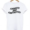 Faggots Are Fantastic T-Shirt