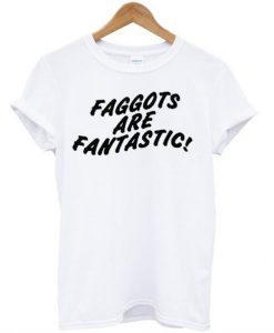 Faggots Are Fantastic T-Shirt