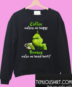 Grinch Coffee Makes Me Happy Humans Make My Head Hurt Sweatshirt