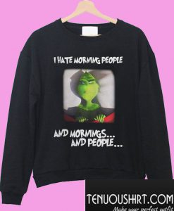 Grinch I Hate Morning People And Mornings And People Sweatshirt