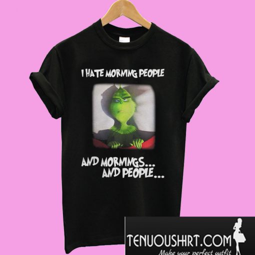 Grinch I Hate Morning People And Mornings And People T-Shirt