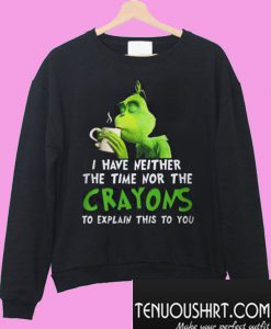 Grinch I Have Neither The Time Nor The Crayons Sweatshirt