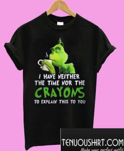 Grinch I Have Neither The Time Nor The Crayons T-Shirt