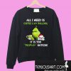 Grinch all i need is coffee & my bulldog it is too peopley outside Sweatshirt