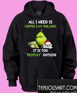 Grinch all i need is coffee & my bulldog it is too peopley outside Hoodie